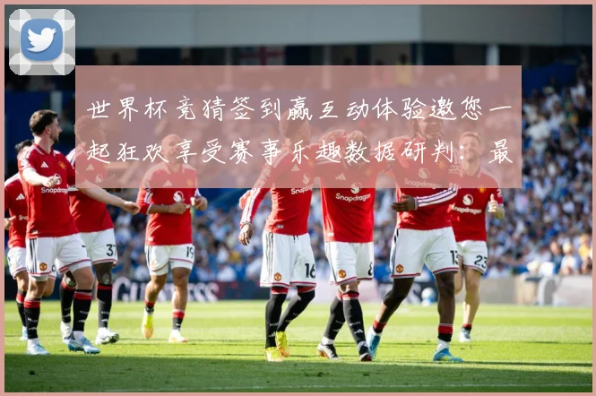 世界杯竞猜签到赢互动体验邀您一起狂欢享受赛事乐趣数据研判：最新赛事动态与深度分析