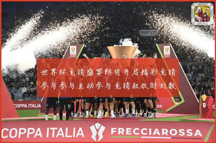世界杯竞猜盛宴即将开启精彩竞猜参与参与互动参与竞猜狂欢时刻数据研判：最新赛事动态与深度分析