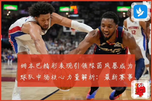 姆本巴精彩表现引领绿茵风暴成为球队中场核心力量解析：最新赛事动态与深度分析