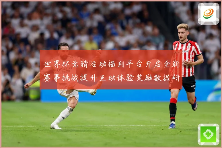 世界杯竞猜活动福利平台开启全新赛事挑战提升互动体验奖励数据研判：最新赛事动态与深度分析