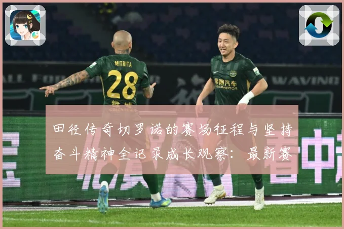 田径传奇切罗诺的赛场征程与坚持奋斗精神全记录成长观察：最新赛事动态与深度分析