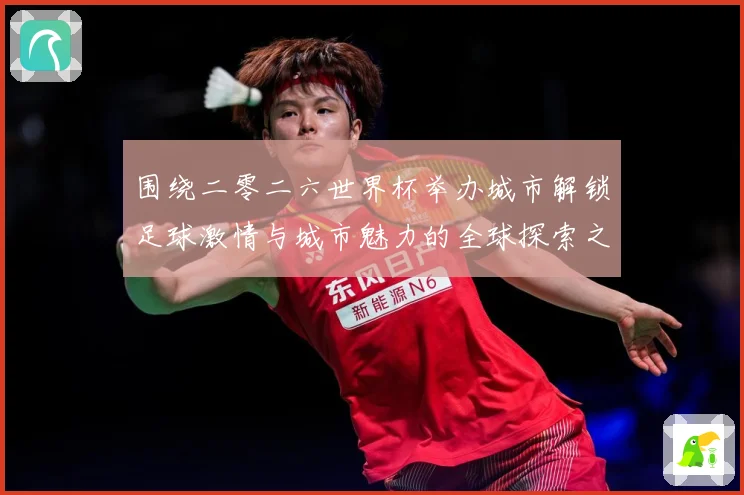 围绕二零二六世界杯举办城市解锁足球激情与城市魅力的全球探索之赛事前瞻：最新赛事动态与深度分析