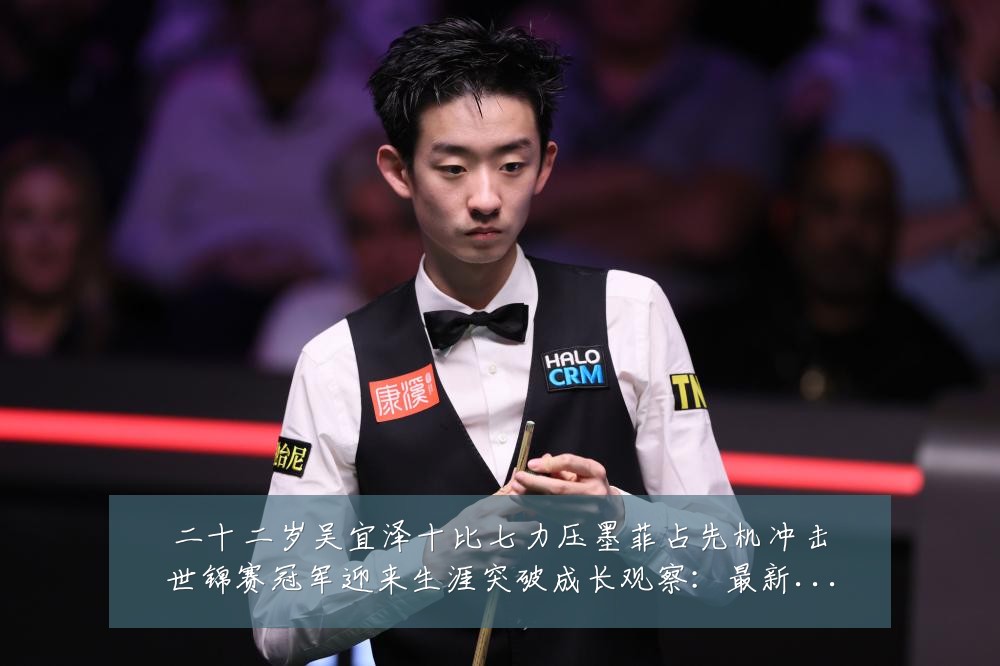 二十二岁吴宜泽十比七力压墨菲占先机冲击世锦赛冠军迎来生涯突破成长观察:最新赛事动态与深度分析