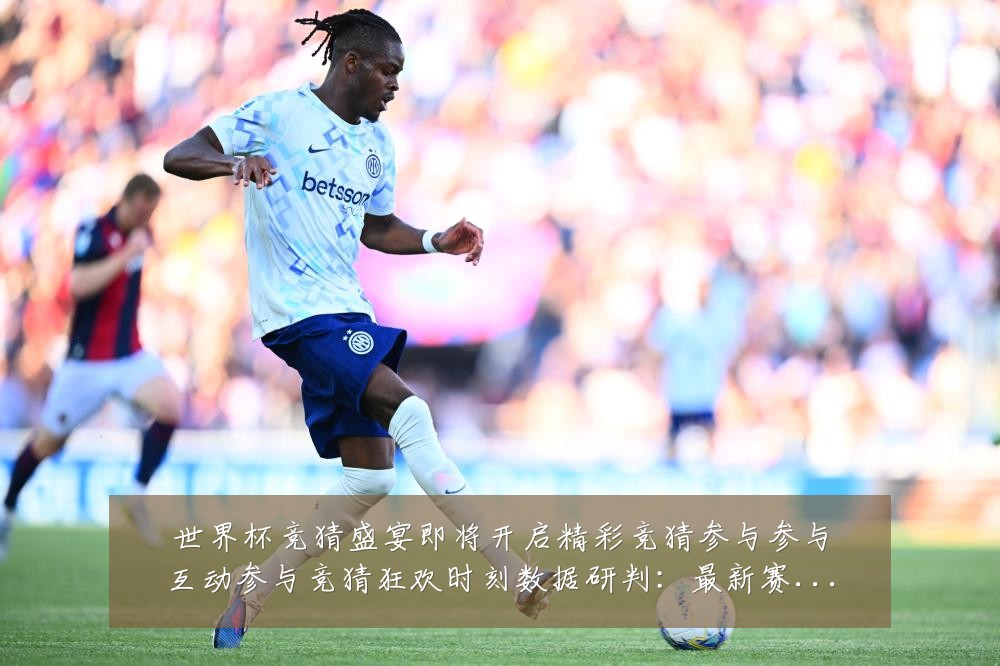 世界杯竞猜盛宴即将开启精彩竞猜参与参与互动参与竞猜狂欢时刻数据研判:最新赛事动态与深度分析